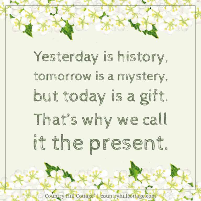 Inspirational Quote of Day: Yesterday is history, tomorrow is a mystery, but today is a gift. That’s why we call it the present. Tab the image to download the printable quote and decorate your home or office. #quote #inspiration #winniethepooh #aamilne #life | countryhillcottage.com