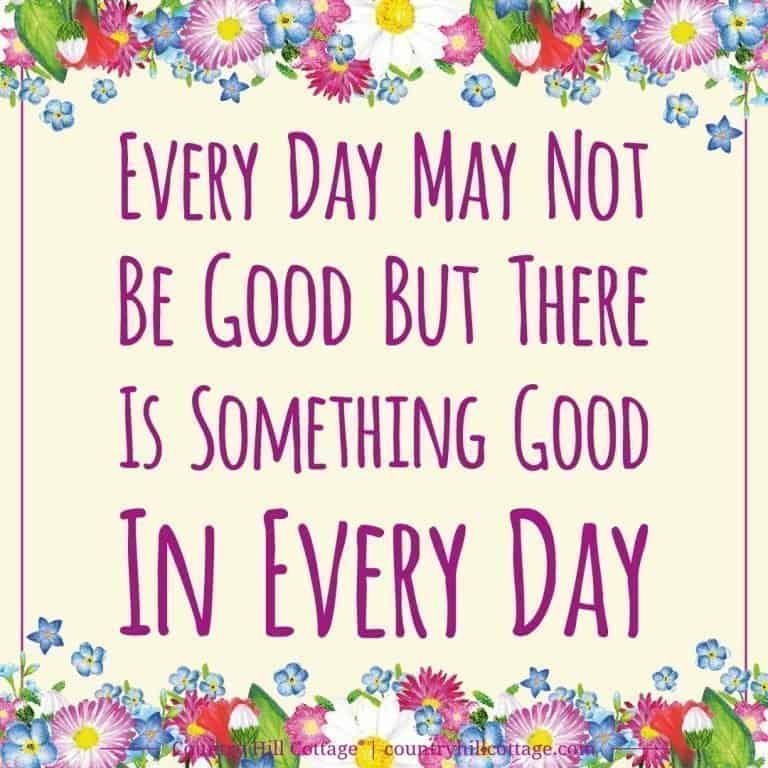 Inspirational Quote of Day: Every day may not be good but there is something good in every day. Tab the image to download the printable quote and decorate your home or office. #quote #inspiration #positivity #life | countryhillcottage.com
